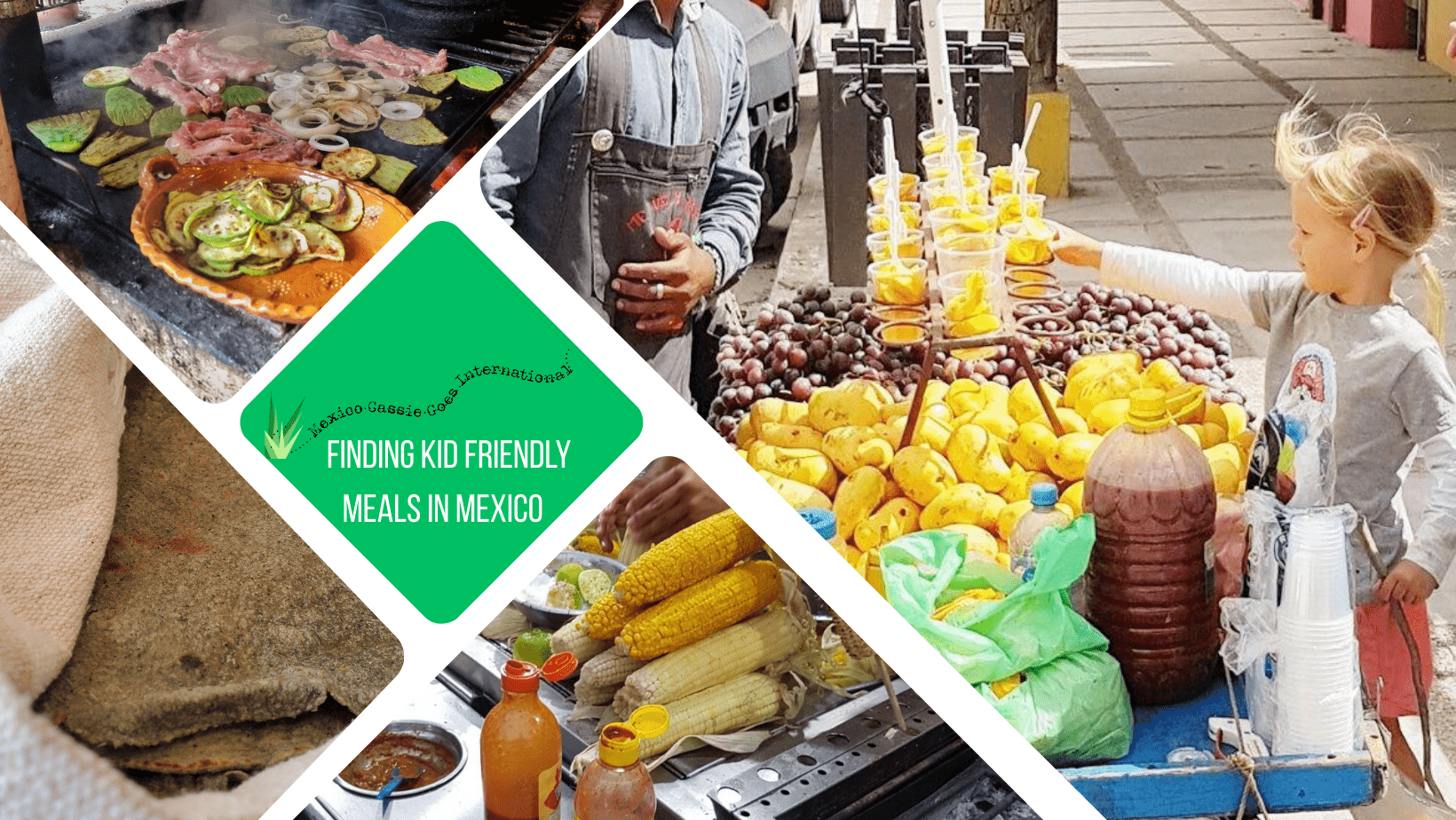 green text box: finding kid friendly meals in Mexico, 4 photos - 1 of small child buying fruit, 1 of corn on a table, 1 of blue corn tortillas and 1 of meat and veg cooking