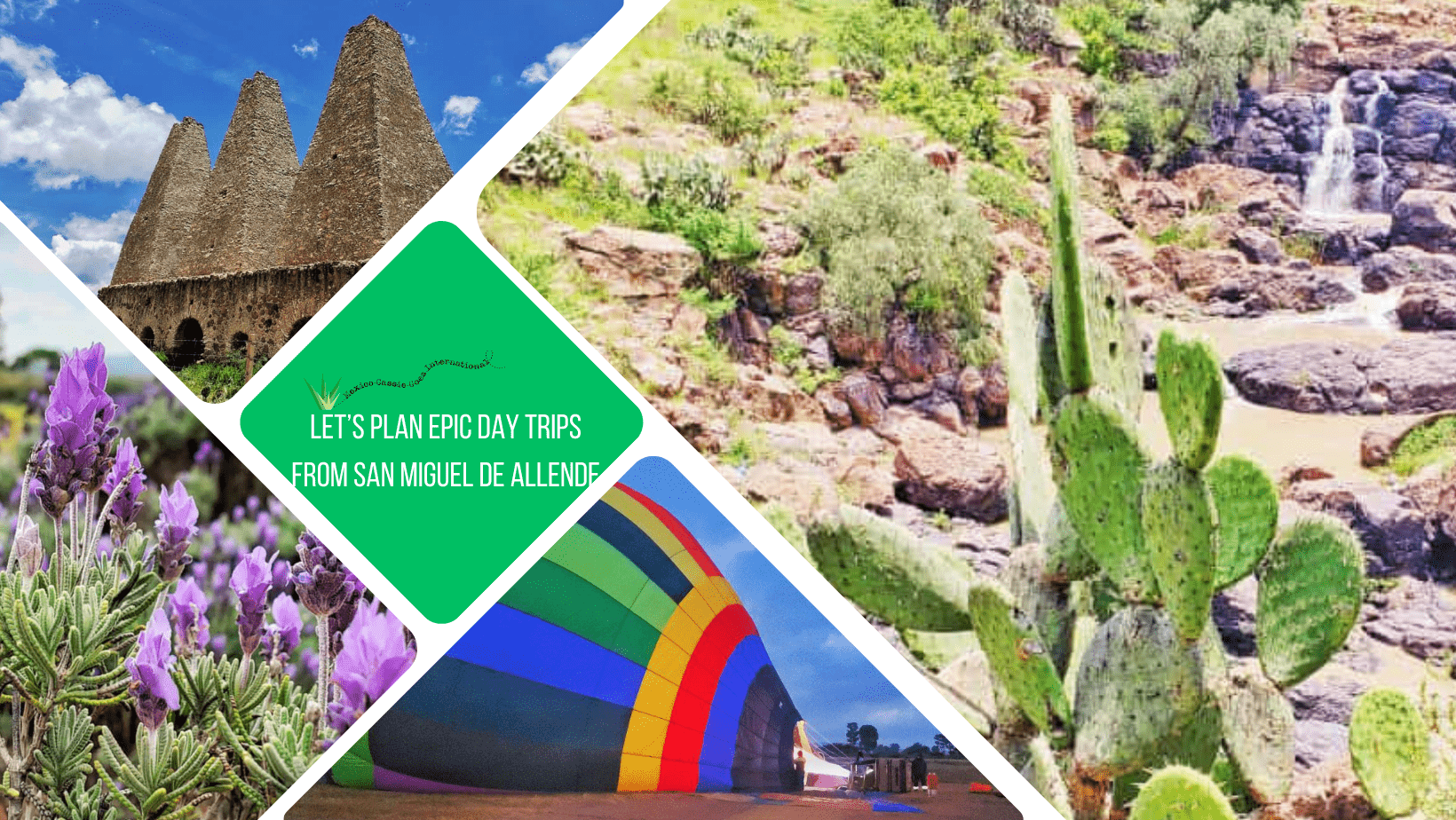 green text box: let's plan epic day trips from San Miguel de Allende. 4 photos - 1 of cactus and waterfall, 1 of hot air balloon on ground, 1 of lavender, 1 of old mills