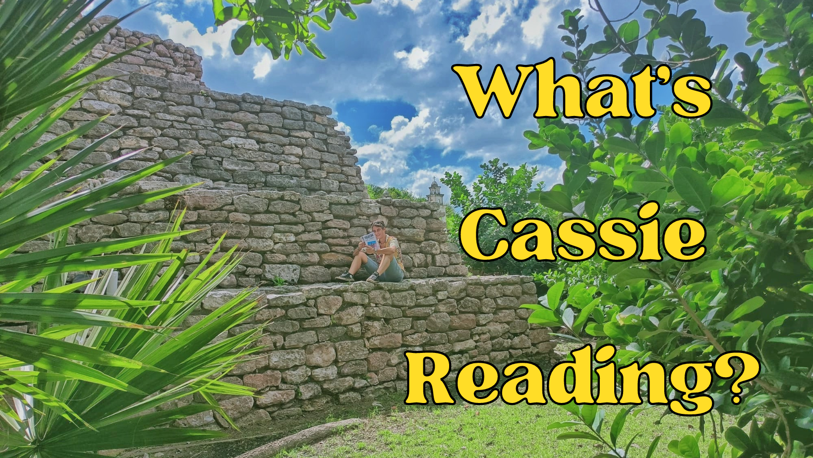 Cassie sitting on a pyramid in Mexico reading a book. Yellow text says, "what's Cassie Reading?"