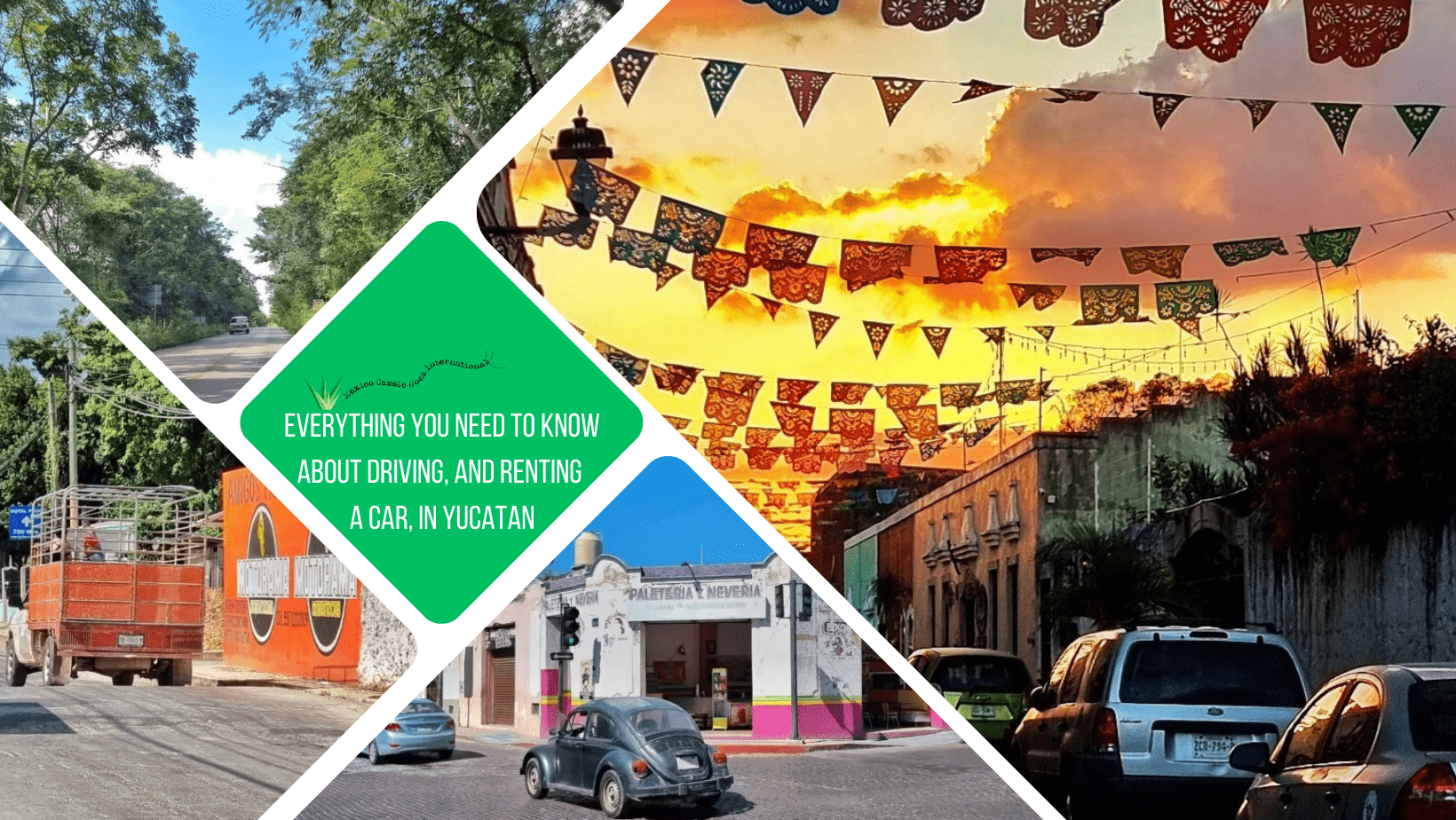 green text box: everything you ned to know about driving, and renting a car, in Yucatán. 4 photos: 1 of cars parked at sunset, bunting across the road, 1 of car on empty country road, 1 of truck on road, 1 of old vw outside shop